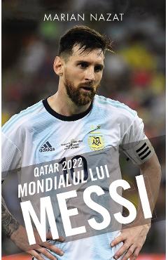 Qatar 2022. Mondialul lui Messi - Marian Nazat