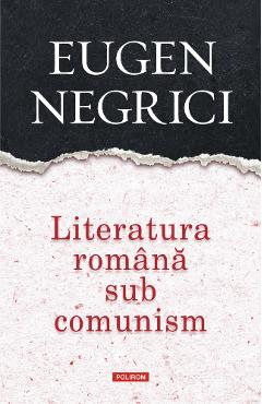 Literatura romana sub comunism - Eugen Negrici