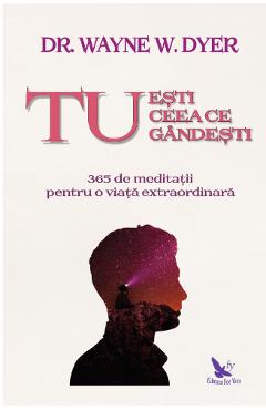 Tu esti ceea ce gandesti -  Wayne W. Dyer