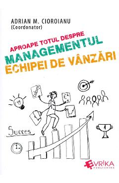 Aproape totul despre managementul echipei de vanzari - Adrian M. Cioroianu