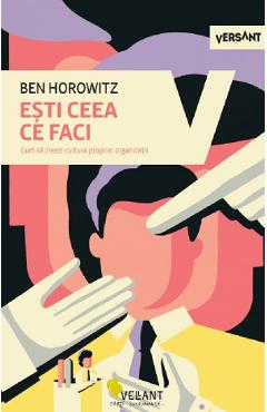 Esti ceea ce faci. Cum sa creezi cultura propriei organizatii - Ben Horowitz
