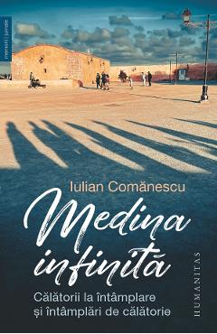 Medina infinita. Calatorii la intamplare si intamplari de calatorie - Iulian Comanescu
