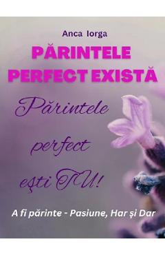 Parintele perfect exista. Parintele perfect esti tu! - Anca Iorga