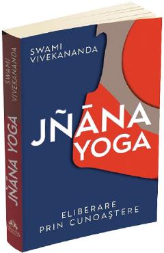Jnana yoga. Eliberare prin cunoastere - Swami Vivekananda