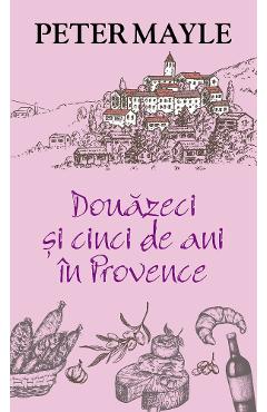 Douazeci si cinci de ani in Provence - Peter Mayle