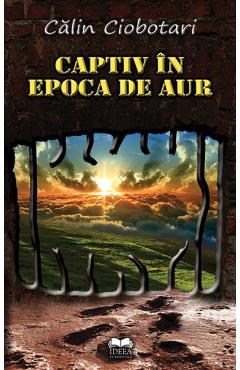 Captiv in epoca de aur - Calin Ciobotari