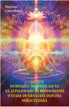 Dumnezeu ne poate ajuta sa atingem sau sa redobandim o stare de sanatate deplina miraculoasa - Raphael Gabuthelon