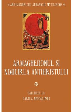 Armaghedonul si nimicirea antihristului. Cateheze la Cartea Apocalipsei -  Athanasie Mytilineos