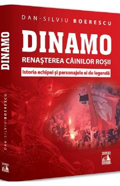Dinamo. Renasterea Cainilor rosii. Istoria echipei si personajele ei de legenda - Dan-Silviu Boerescu