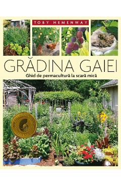 Gradina Gaiei. Ghid de permacultura la scara mica - Toby Hemenway