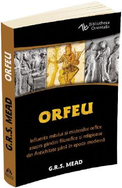 Orfeu. Influenta mitului si misteriilor orfice asupra gandirii filosofice si religioase din Antichitate pana in epoca moderna - 