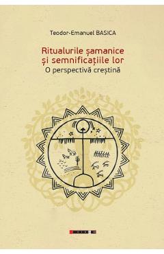 Ritualurile samanice si semnificatiile lor. O perspectiva crestina - Teodor-Emanuel Basica