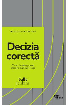 Decizia corecta. Ce ne invata sportul despre munca si viata - Sally Jenkins