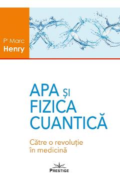Apa si fizica cuantica. Catre o revolutie in medicina - Marc Henry