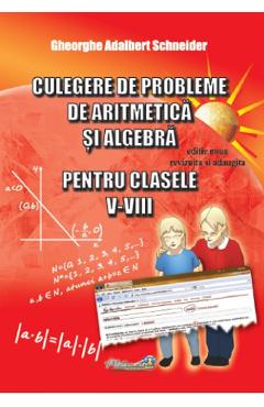 Culegere de probleme de aritmetica si algebra - Clasele 5-8 - Gheorghe Adalbert Schneider