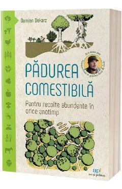 Padurea comestibila. Pentru recolte abundente in orice anotimp - Damien Dekarz