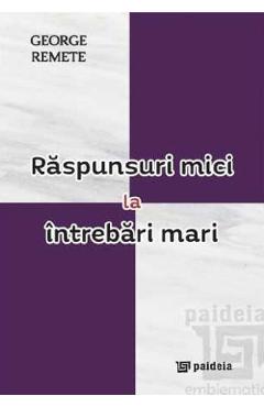 Raspunsuri mici la intrebari mari - George Remete