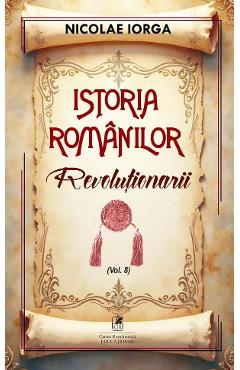 Istoria romanilor Vol.8: Revolutionarii - Nicolae Iorga