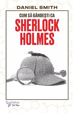 Cum sa gandesti ca Sherlock Holmes - Daniel Smith