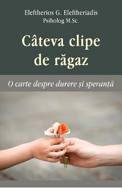 Cateva clipe de ragaz. O carte despre durere si speranta - Eleftherios G. Eleftheriadis