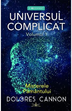 Universul complicat Vol.1: Misterele pamantului - Dolores Cannon