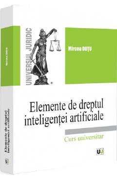Elemente de dreptul inteligentei artificiale. Curs universitar - Mircea Dutu