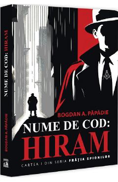 Nume de cod: Hiram. Seria Fratia spionilor Cartea 1 - Bogdan A. Papadie