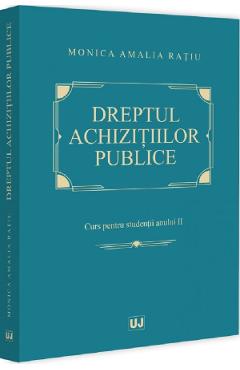 Dreptul achizitiilor publice. Curs pentru studentii anului II - Monica Amalia Ratiu