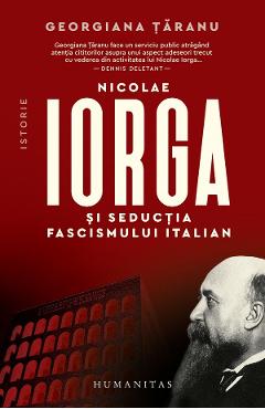 Nicolae Iorga si seductia fascismului italian - Georgiana Taranu