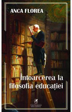Intoarcerea la filosofia educatiei - Anca Florea