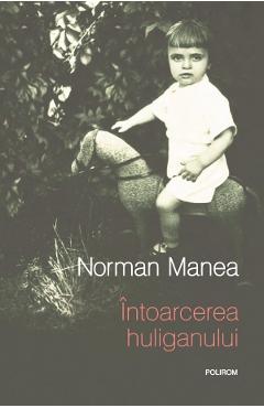 Intoarcerea huliganului - Norman Manea