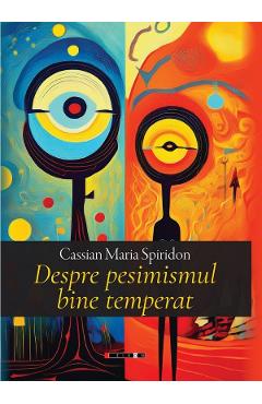 Despre pesimismul bine temperat - Cassian Maria Spiridon