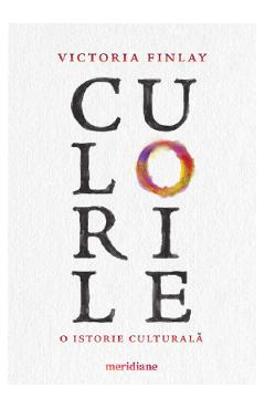 Culorile. O istorie culturala - Victoria Finlay