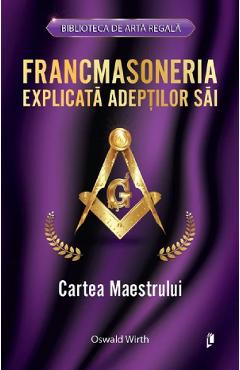 Francmasoneria explicata adeptilor sai. Cartea maestrului - Oswald Wirth