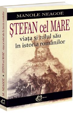 Stefan cel Mare. Viata si rolul sau in istoria romanilor - Manole Neagoe