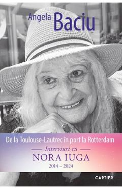 De la Toulouse-Lautrec in port la Rotterdam. Interviuri cu Nora Iuga 2014-2024 - Angela Baciu