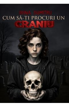 Cum s-ti procuri un craniu - Irina Dumitru