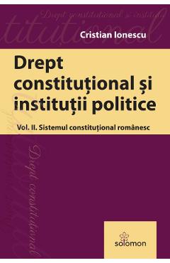 Drept constitutional si institutii politice Vol.2: Sistemul constitutional romanesc - Cristian Ionescu