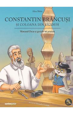 Constantin Brancusi si coloana din vazduh. Motanul Oscar si genialii sai prieteni - Alina Baltac