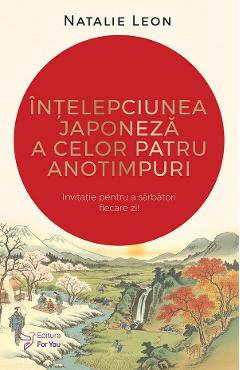 Intelepciunea japoneza a celor patru anotimpuri - Natalie Leon