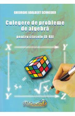 Culegere de probleme de algebra - Clasele 9-12 - Gheorghe Adalbert Schneider