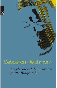 Acceleratorul de incarnari si alte Biografobii - Sebastian Reichmann
