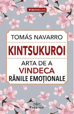 Kintsukuroi. Arta de a vindeca ranile emotionale - Tomas Navarro