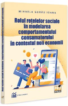 Rolul retelelor sociale in modelarea comportamentului consumatorului in contextul noii economii - Mihaela Gurau Ioana