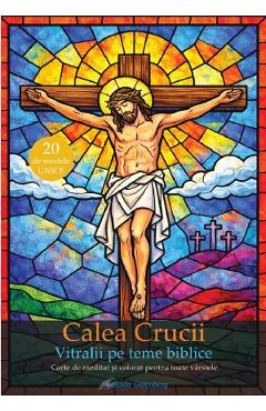 Calea crucii. Vitralii pe teme biblice. Carte de meditat si colorat pentru toate varstele - Rachel Roy