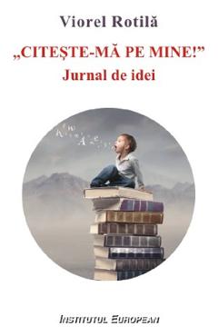 Citeste-ma pe mine. Jurnal de idei - Viorel Rotila