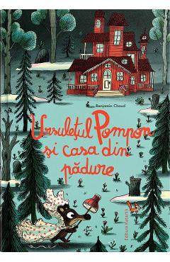 Ursuletul Pompon si casa din padure - Benjamin Chaud