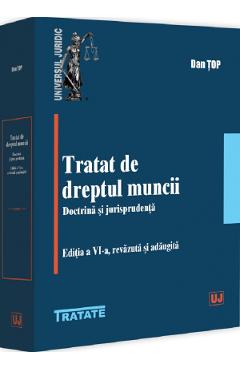 Tratat de dreptul muncii. Doctrina si jurisprudenta Ed.6 - Dan Top