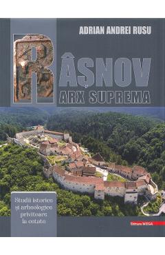 Rasnov. Arx suprema. Studii istorice si arheologice privitoare la cetate - Adrian Andrei Rusu