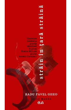 Strain in tara straina. Literatura romana si granita identitara in proza Hertei Muller si a lui Andrei Codrescu - Radu Pavel Ghe